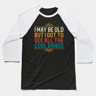 I May Be Old But I Got To See All The Cool Bands Baseball T-Shirt